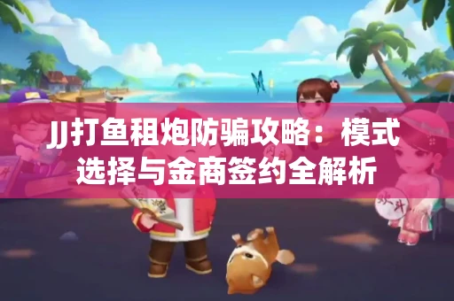 JJ打鱼租炮防骗攻略：模式选择与金商签约全解析