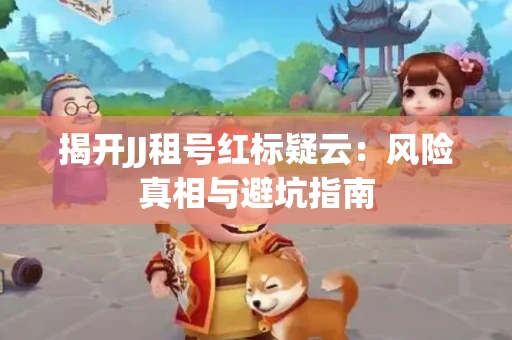 揭开JJ租号红标疑云：风险真相与避坑指南