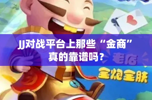 JJ对战平台上那些“金商”真的靠谱吗？